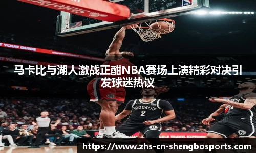 马卡比与湖人激战正酣NBA赛场上演精彩对决引发球迷热议